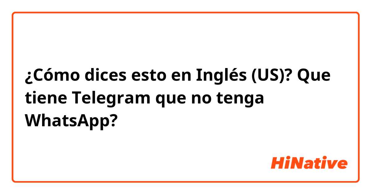 ¿Cómo dices esto en Inglés (US)? Que tiene Telegram que no tenga WhatsApp?