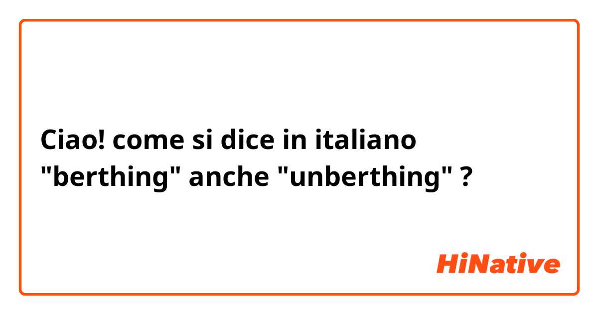 Ciao!

come si dice in italiano "berthing" anche "unberthing" ?