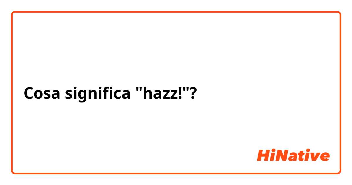 Cosa significa "hazz!"?