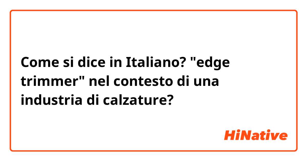 Come si dice in Italiano? "edge trimmer" nel contesto di una industria di calzature?