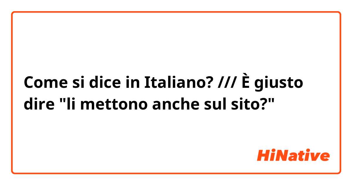 Come si dice in Italiano? /// È giusto dire "li mettono anche sul sito?"