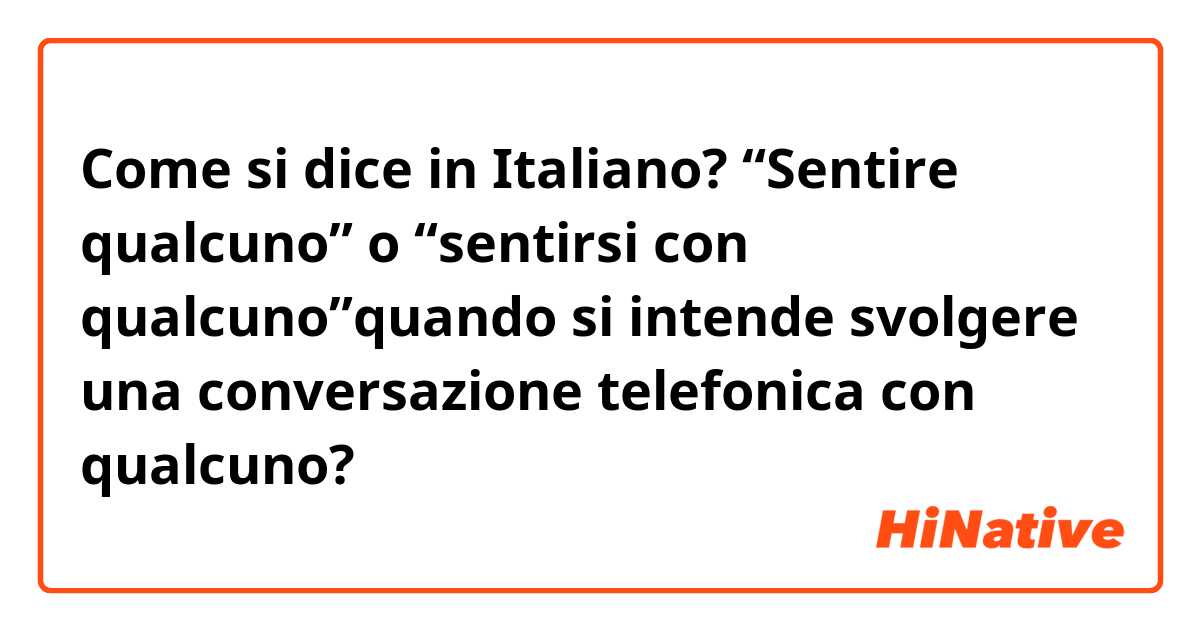 Come si dice in Italiano? “Sentire qualcuno” o “sentirsi con qualcuno”quando si intende svolgere una conversazione telefonica con qualcuno? 