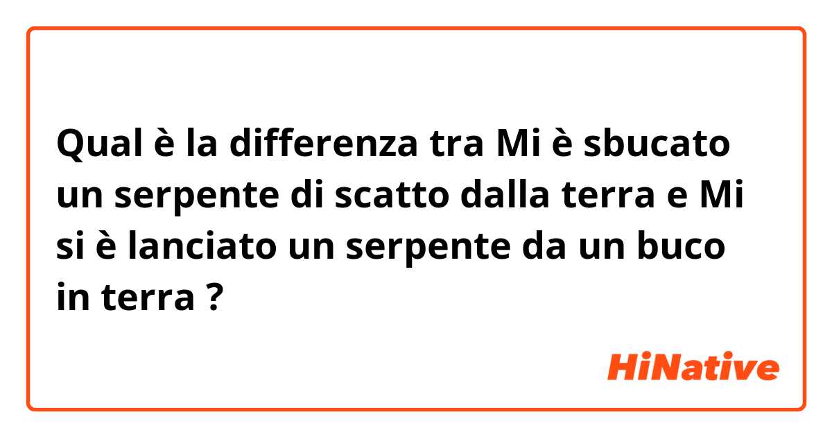 Qual è la differenza tra  

Mi è sbucato un serpente di scatto dalla terra

 e 

Mi si è lanciato un serpente da un buco in terra

 ?