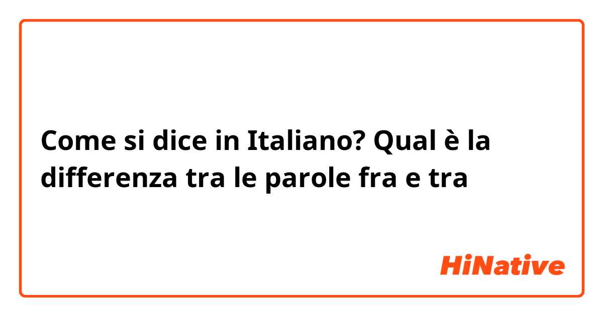 Come si dice in Italiano? Qual è la differenza tra le parole fra e tra 