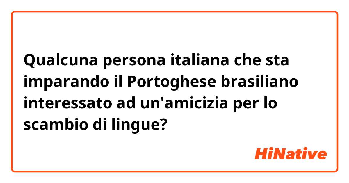 Qualcuna persona italiana che sta imparando il Portoghese brasiliano interessato ad un'amicizia per lo scambio di lingue?