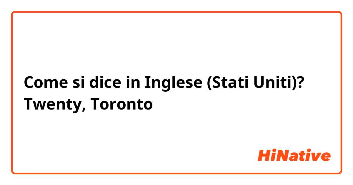 Come si dice in Inglese (Stati Uniti)? Twenty, Toronto