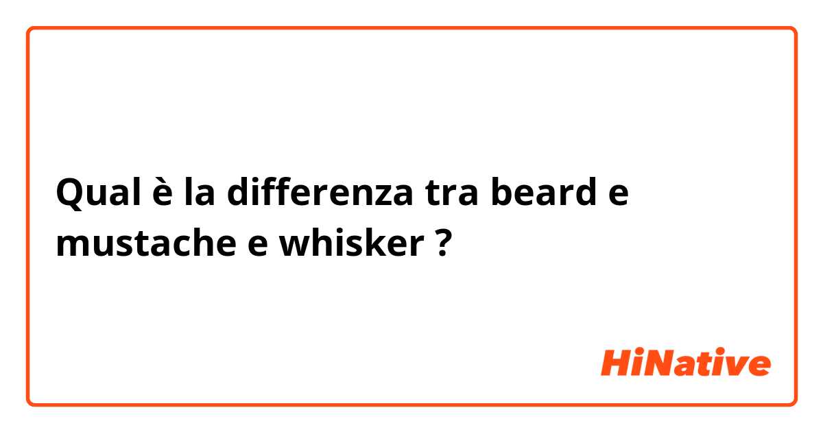 Qual è la differenza tra  beard e mustache e whisker ?
