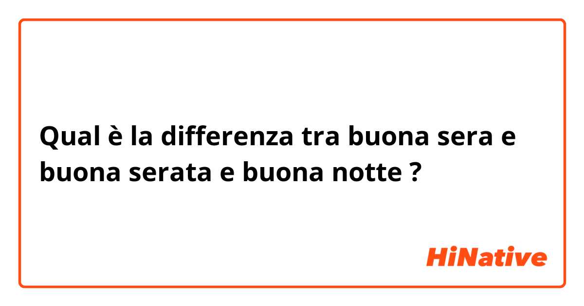 Qual è la differenza tra  buona sera e buona serata e buona notte ?