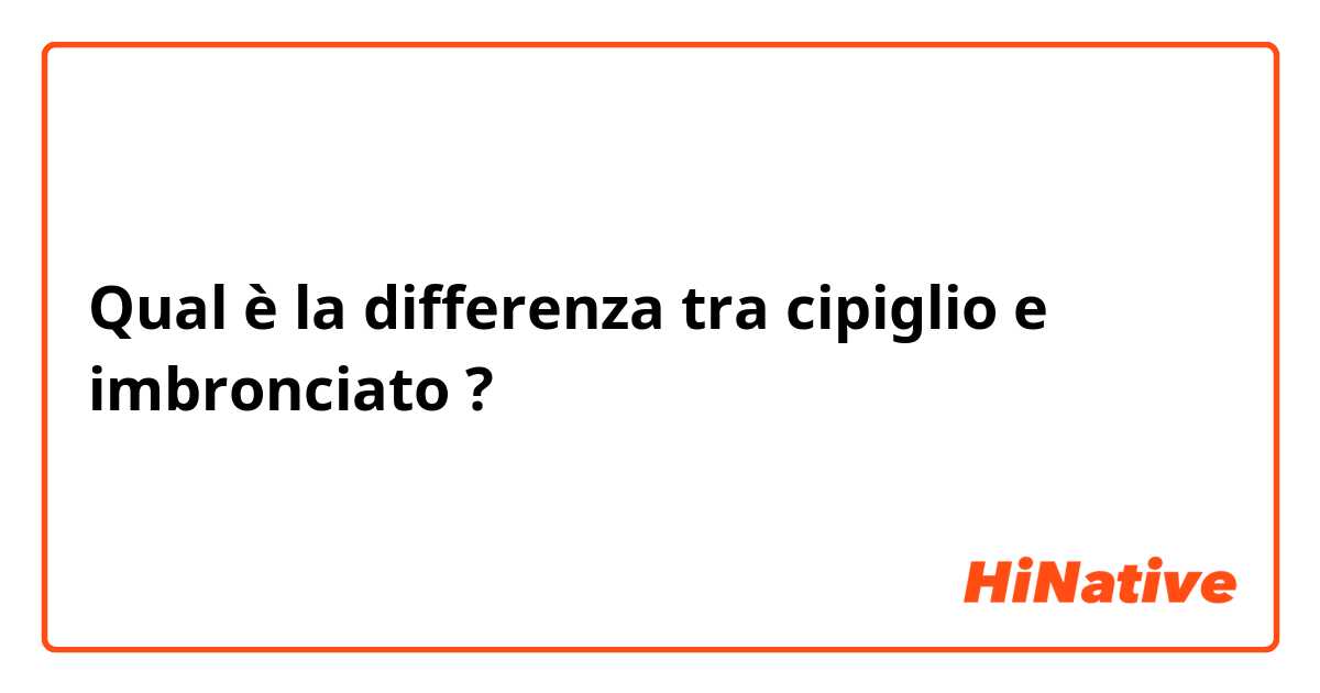 Qual è la differenza tra  cipiglio  e imbronciato  ?