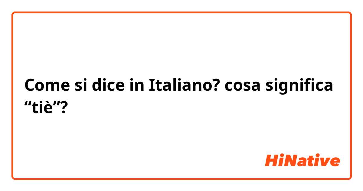 Come si dice in Italiano? cosa significa “tiè”?