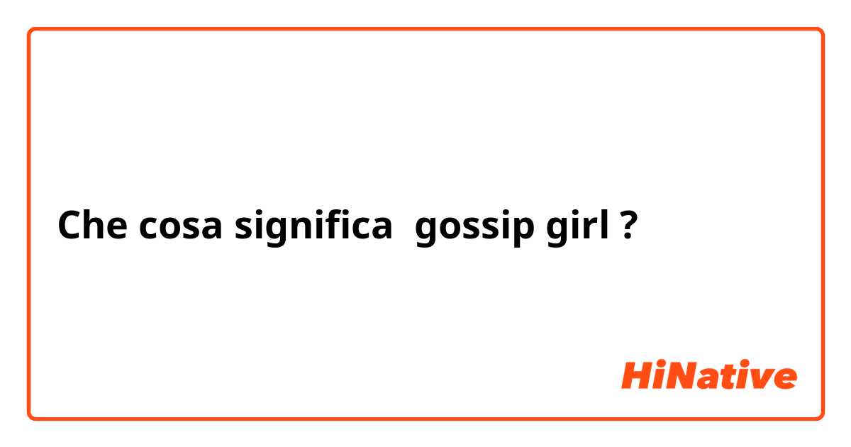 Che cosa significa gossip girl?