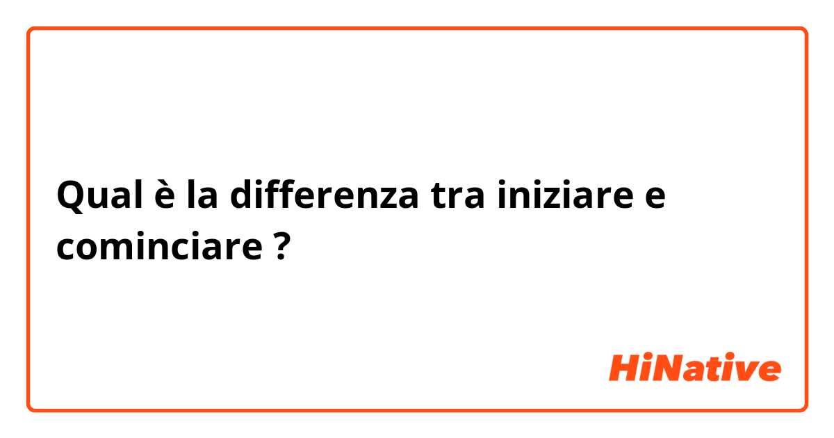 Qual è la differenza tra  iniziare e cominciare ?