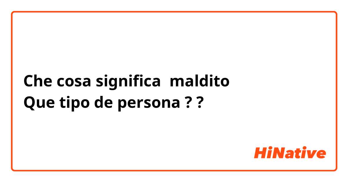 Che cosa significa maldito
Que tipo de persona ?










?