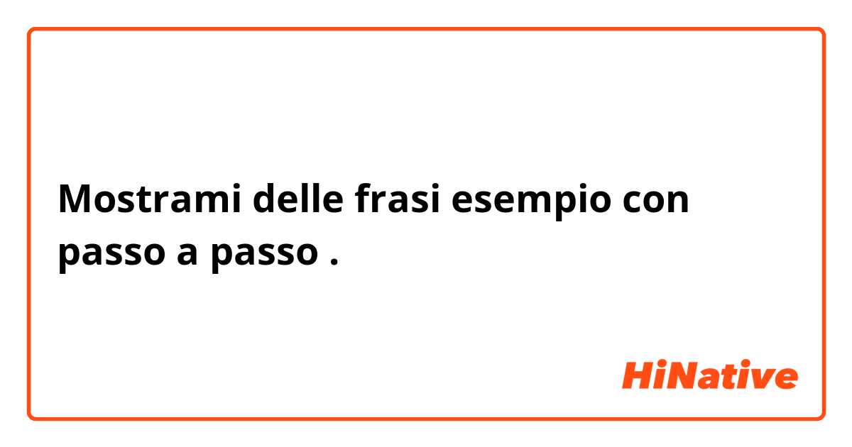 Mostrami delle frasi esempio con passo a passo.