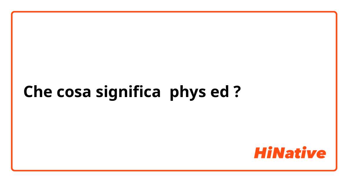 Che cosa significa phys ed ?