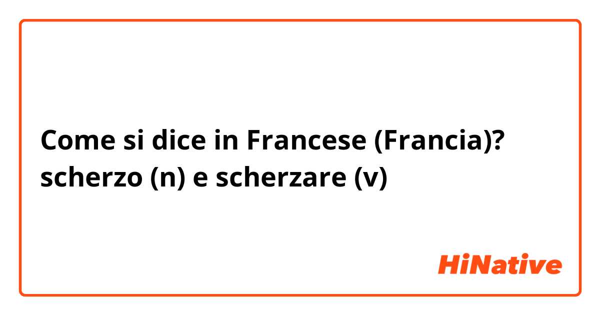 Come si dice in Francese (Francia)? scherzo (n) e scherzare (v)