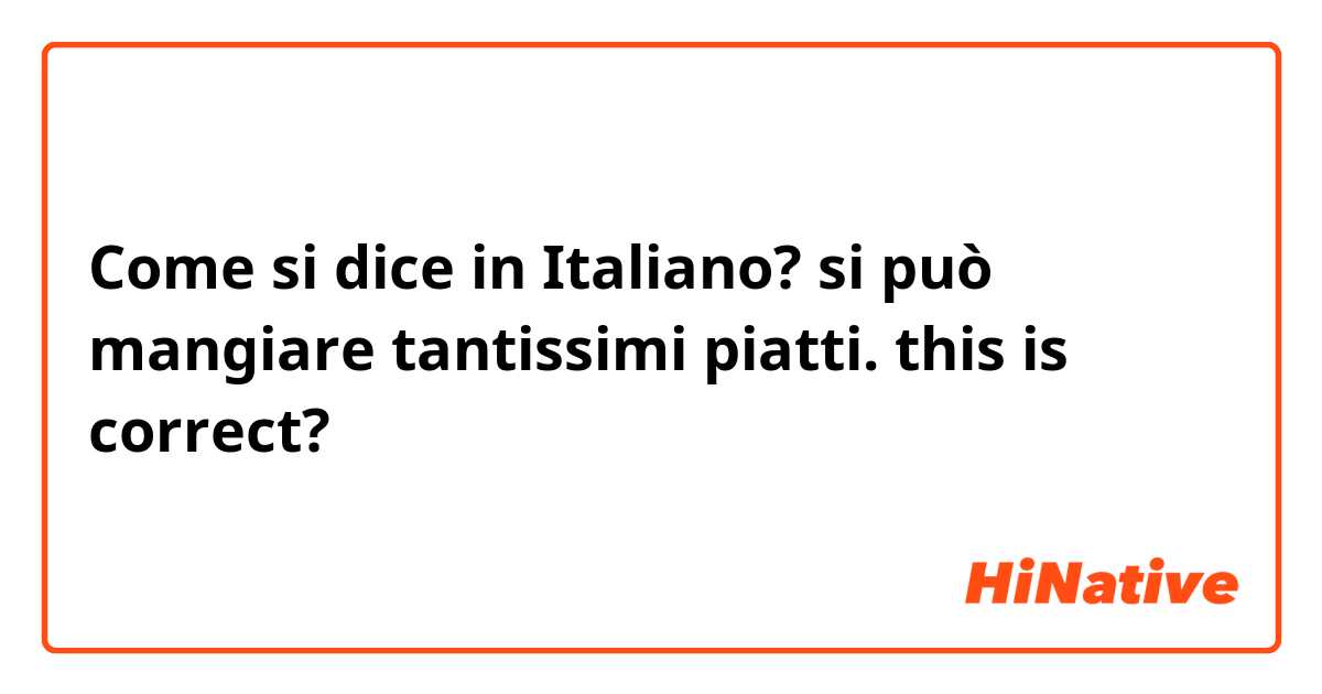 Come si dice in Italiano? si può mangiare tantissimi piatti.
this is correct?