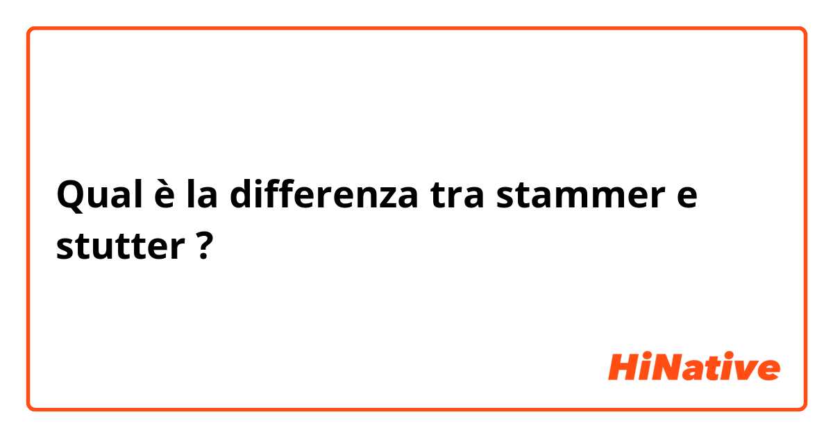 Qual è la differenza tra  stammer e stutter ?