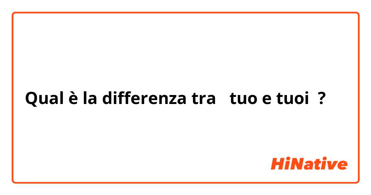 Qual è la differenza tra  tuo e tuoi ?