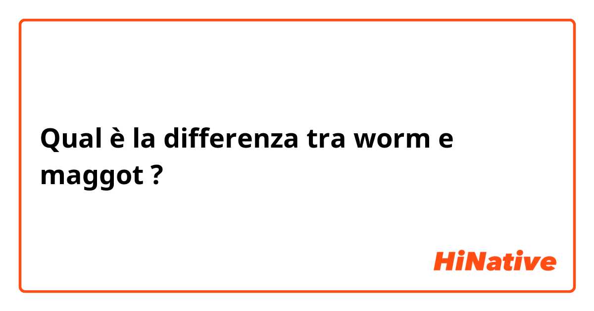 Qual è la differenza tra  worm e maggot ?