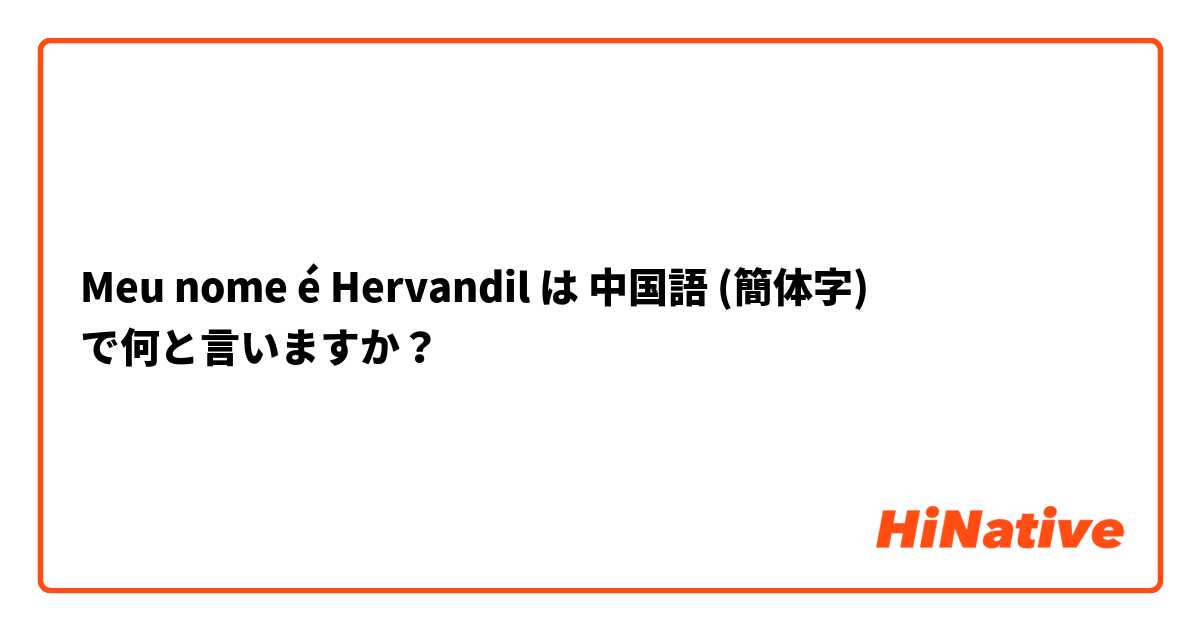 Meu nome é Hervandil は 中国語 (簡体字) で何と言いますか？