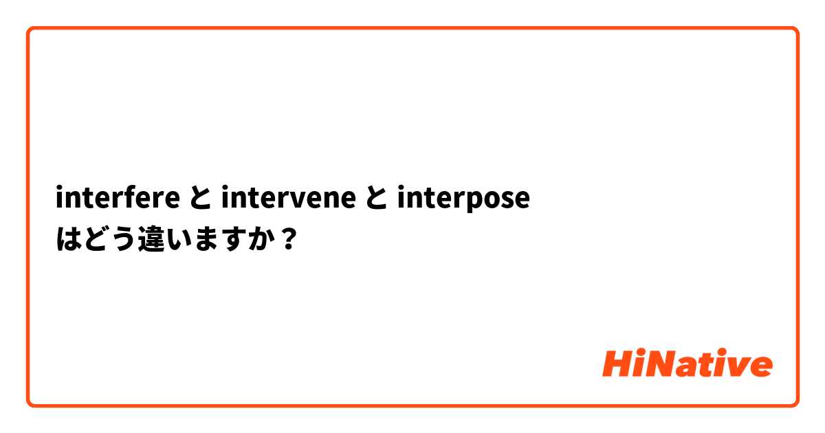 interfere と intervene と interpose はどう違いますか？