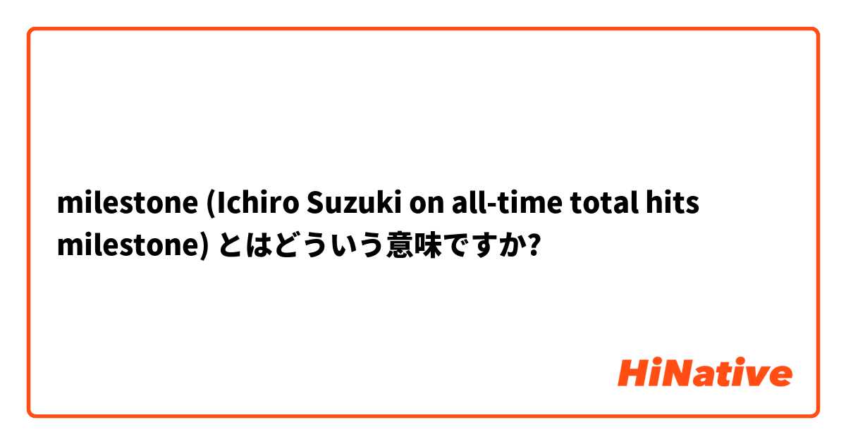 milestone (Ichiro Suzuki on all-time total hits milestone) とはどういう意味ですか?