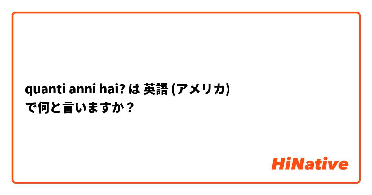 quanti anni hai?
 は 英語 (アメリカ) で何と言いますか？