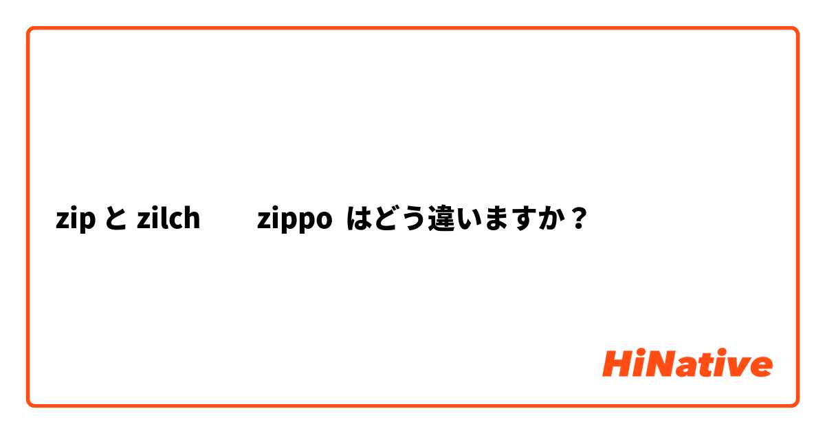 zip と zilch         zippo  はどう違いますか？