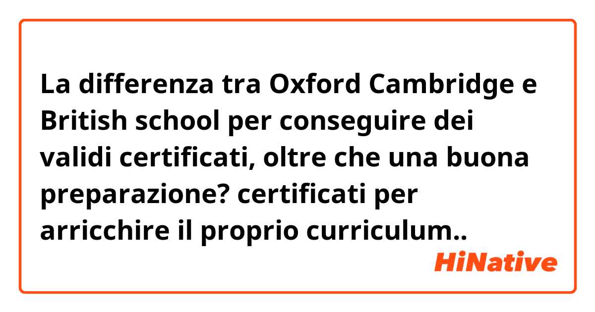 La differenza tra Oxford Cambridge e British school per conseguire dei validi certificati, oltre che una buona preparazione? certificati per arricchire il proprio curriculum..