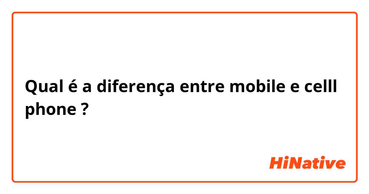 Qual é a diferença entre mobile e celll phone ?