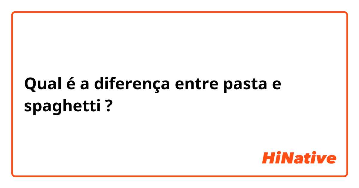 Qual é a diferença entre pasta e spaghetti ?