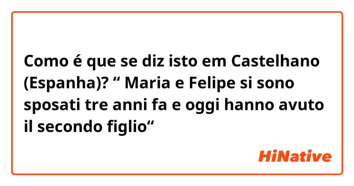 Como é que se diz isto em Castelhano (Espanha)? “ Maria e Felipe si sono sposati tre anni fa e oggi hanno avuto il secondo figlio“