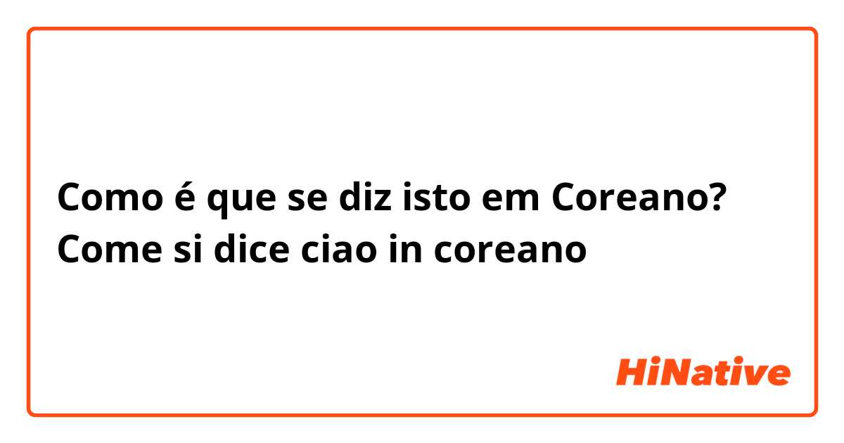 Como é que se diz isto em Coreano? Come si dice ciao in coreano 