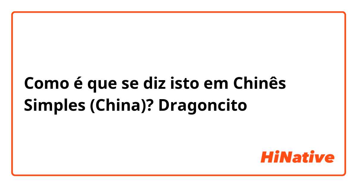 Como é que se diz isto em Chinês Simples (China)? Dragoncito 
