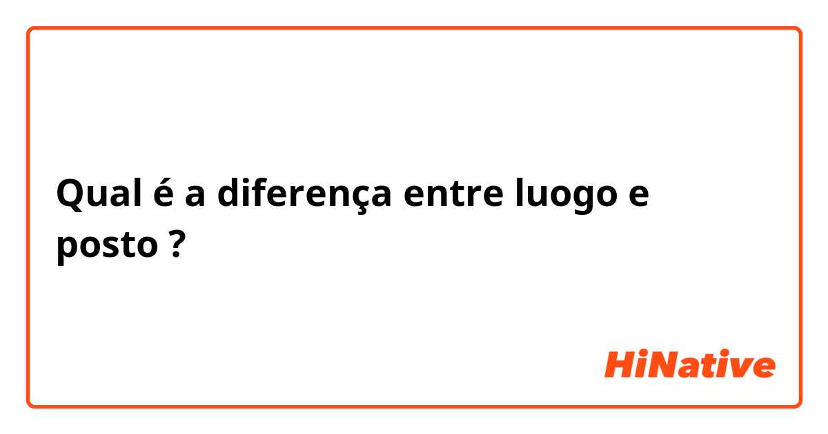 Qual é a diferença entre luogo e posto ?