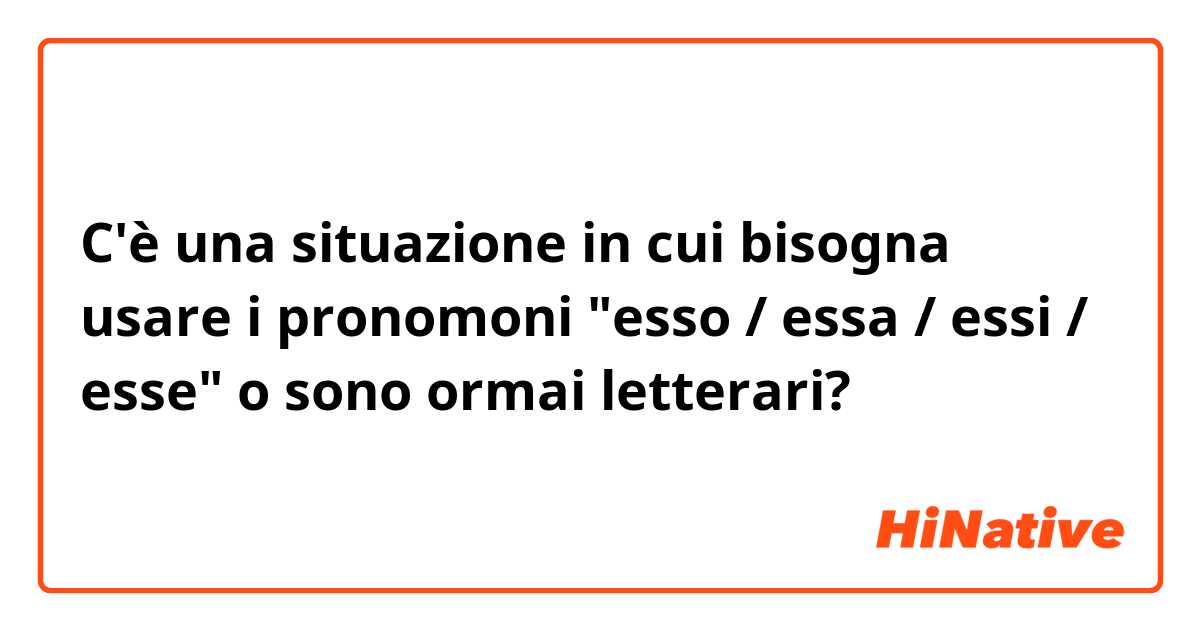 C'è una situazione in cui bisogna usare i pronomoni "esso / essa / essi / esse" o sono ormai letterari? 