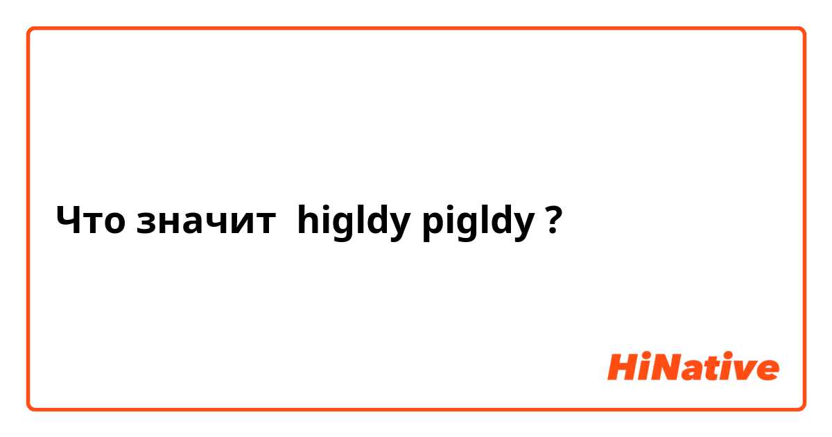 Что значит higldy pigldy?
