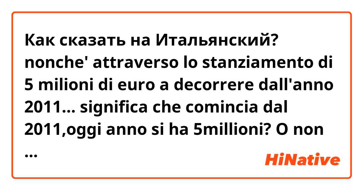 Как сказать на Итальянский? nonche'  attraverso  lo stanziamento di 5 milioni di  euro  a  decorrere  dall'anno 2011…
significa che comincia dal 2011,oggi anno si ha 5millioni? O non ha un connotazione di ogni anno?