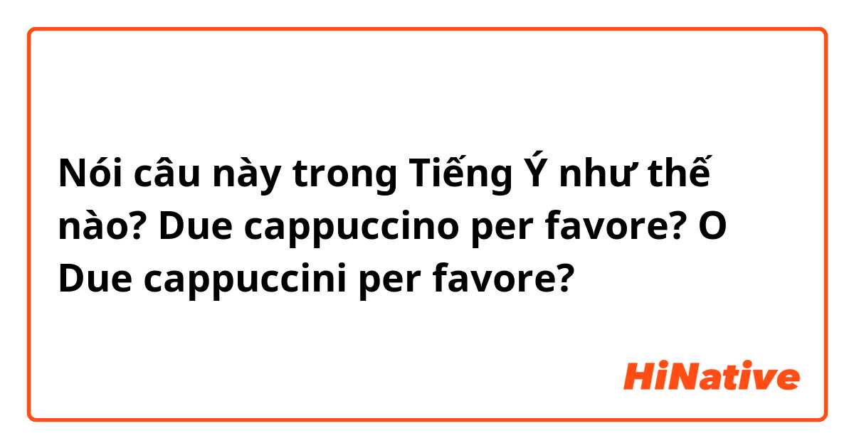 Nói câu này trong Tiếng Ý như thế nào? Due cappuccino per favore? 
O
Due cappuccini per favore?