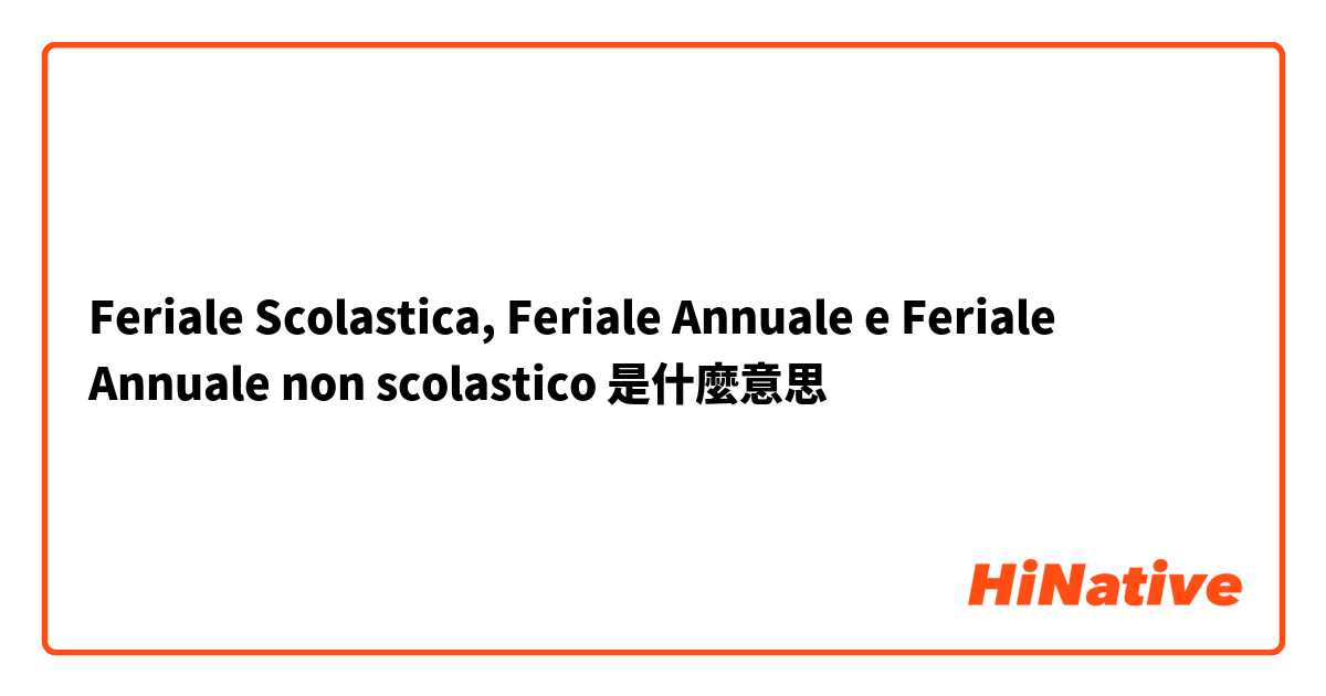 Feriale Scolastica, Feriale Annuale e Feriale Annuale non scolastico是什麼意思