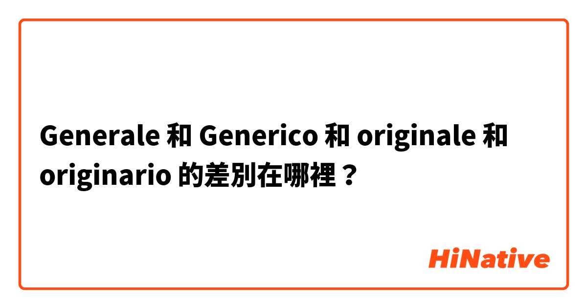 Generale  和 Generico  和 originale  和 originario  的差別在哪裡？
