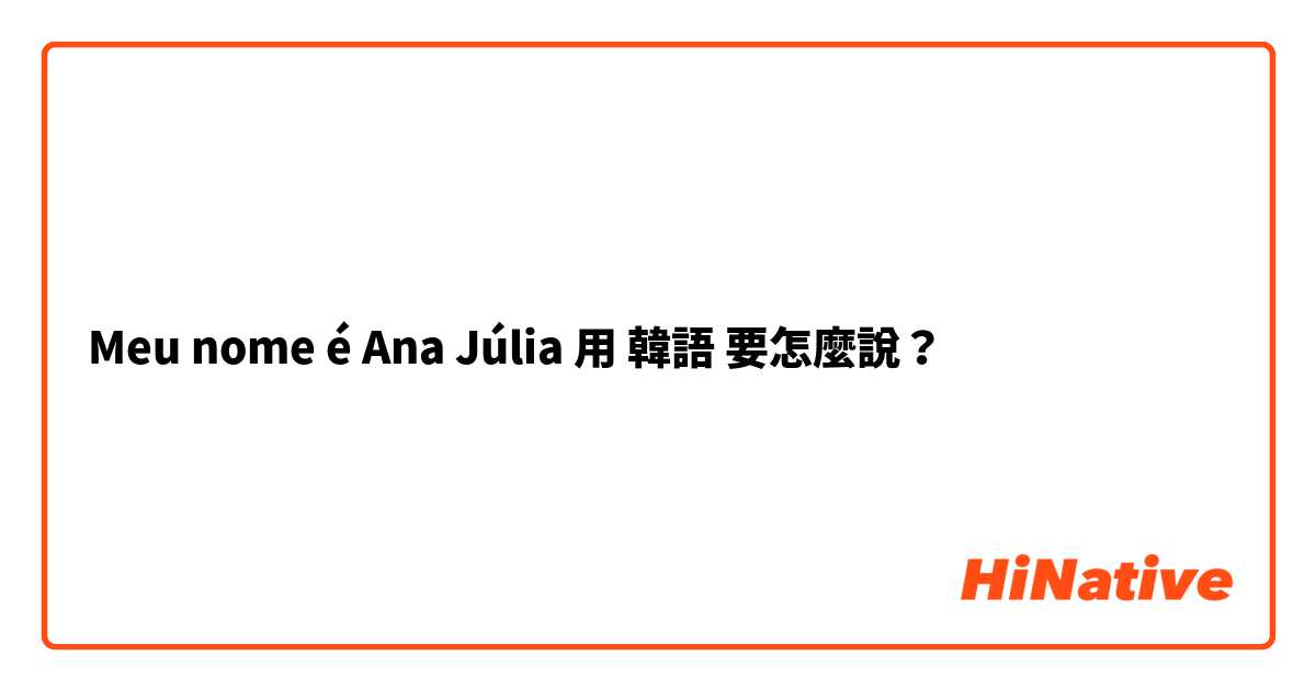 Meu nome é Ana Júlia 用 韓語 要怎麼說？