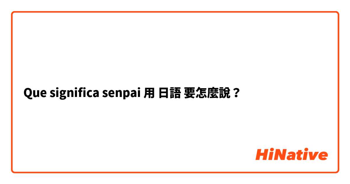 Que significa senpai用 日語 要怎麼說？