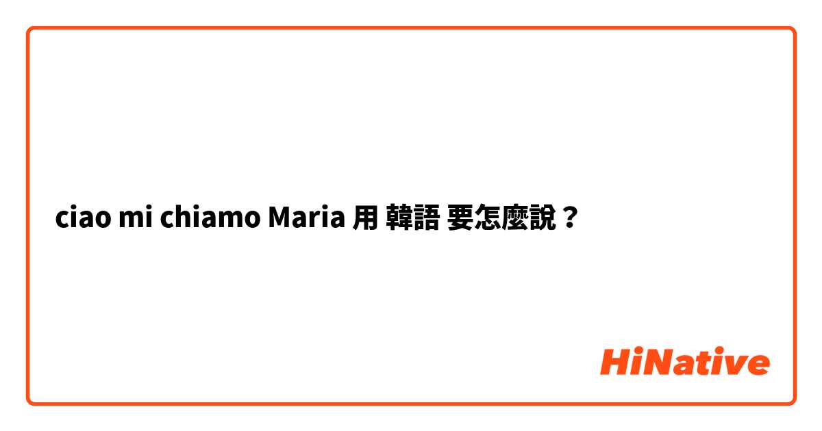 ciao mi chiamo Maria用 韓語 要怎麼說？