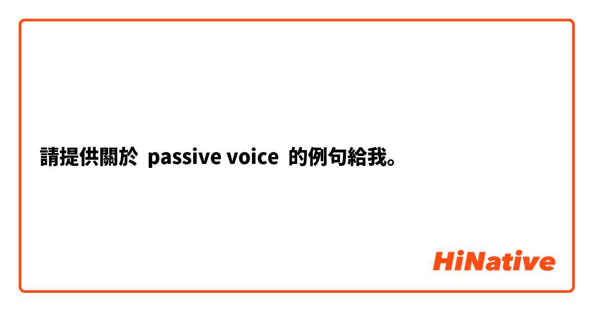 請提供關於 passive voice  的例句給我。