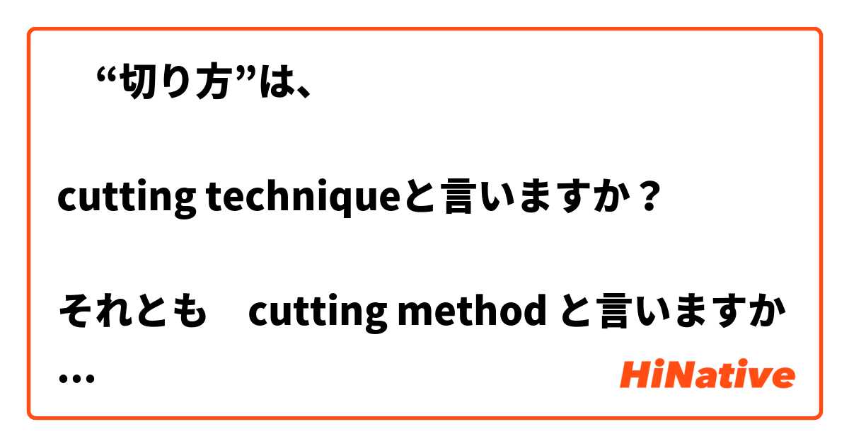 ‎“切り方”は、

cutting techniqueと言いますか？

それとも　cutting method と言いますか？
