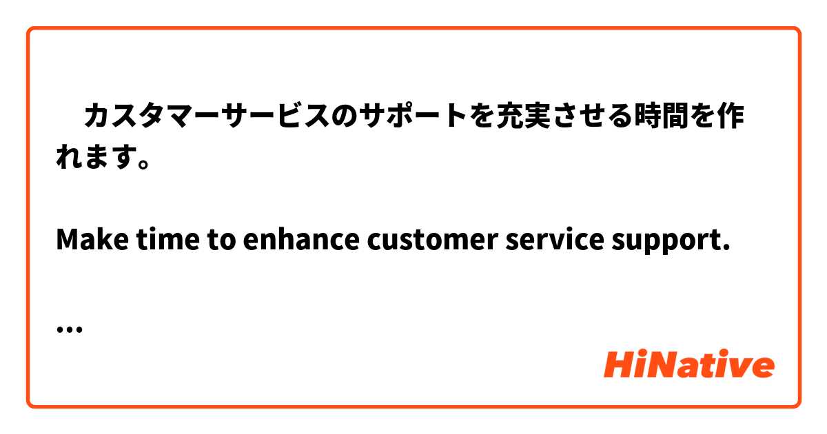 ‎カスタマーサービスのサポートを充実させる時間を作れます。

Make time to enhance customer service support.

Is it correct English?