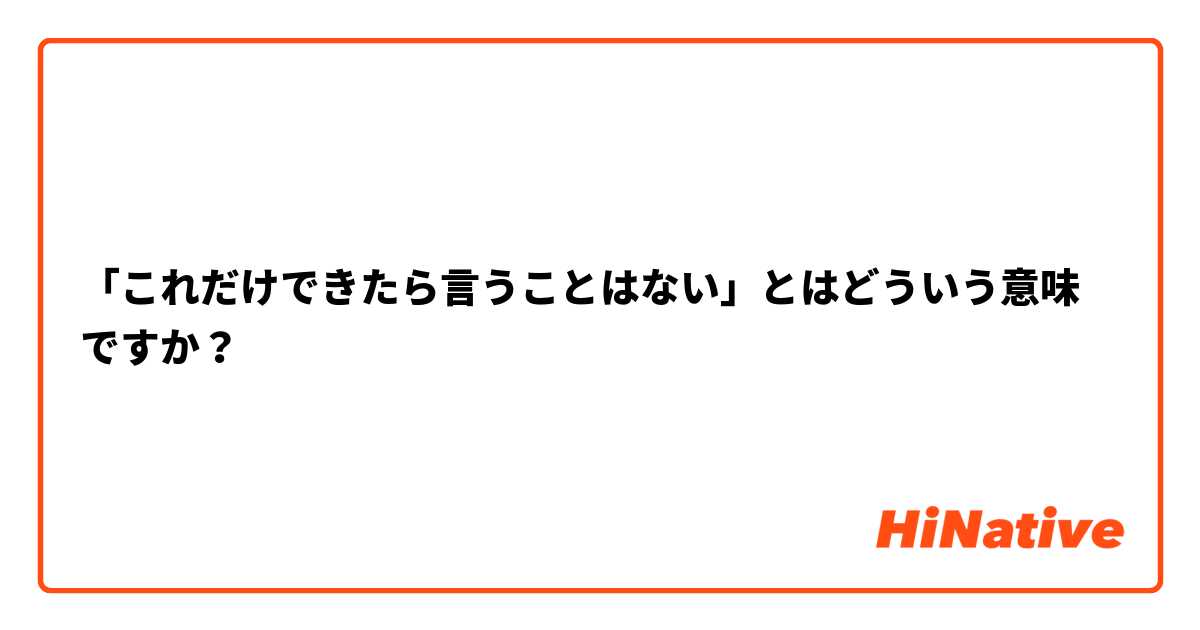 「これだけできたら言うことはない」とはどういう意味ですか？