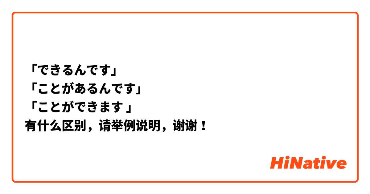 「できるんです」
「ことがあるんです」
「ことができます 」
有什么区别，请举例说明，谢谢！